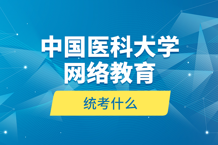 中國醫(yī)科大學網(wǎng)絡(luò)教育統(tǒng)考什么？