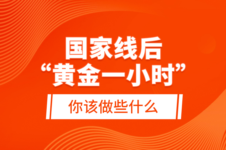 國家線后“黃金一小時”，你該做些什么？