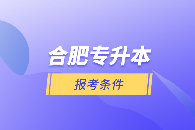 合肥專升本報考條件？