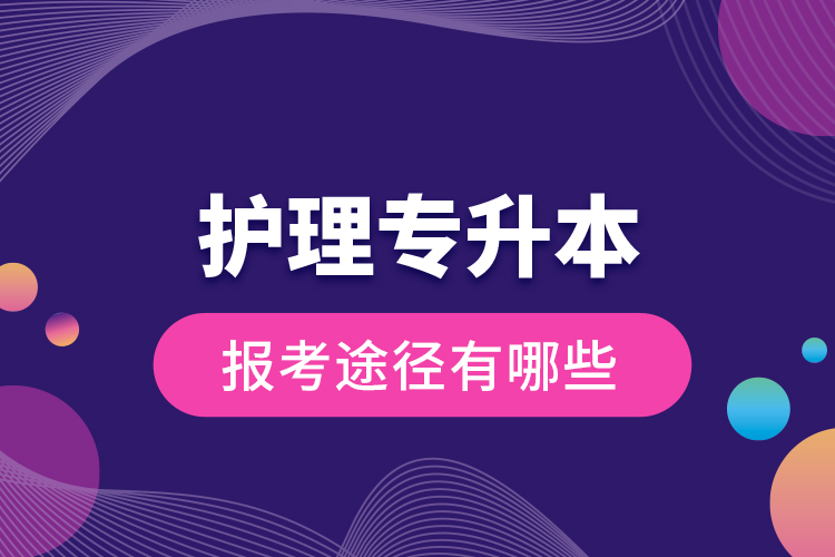 護理專升本的報考途徑有哪些？