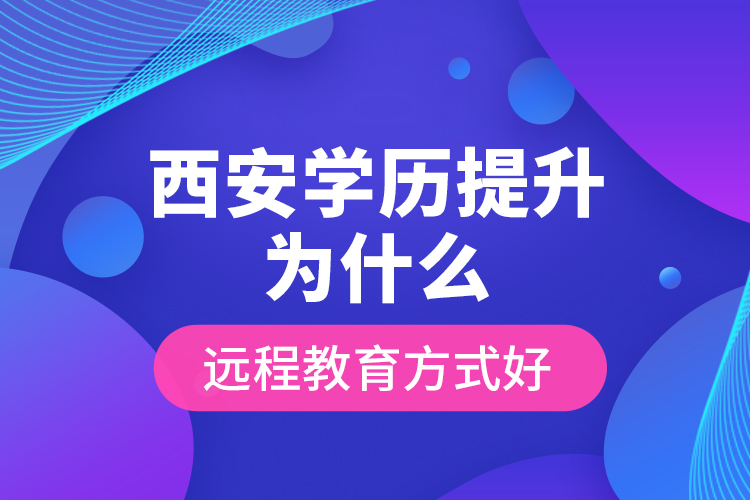 西安學(xué)歷提升為什么遠(yuǎn)程教育方式好？
