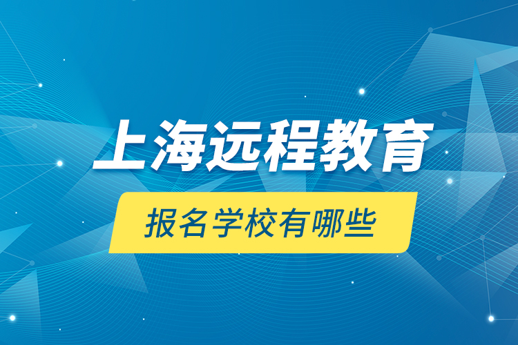 上海遠(yuǎn)程教育報(bào)名學(xué)校有哪些？