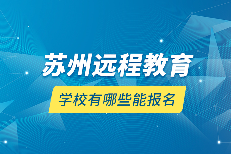 蘇州遠程教育學校有哪些能報名？