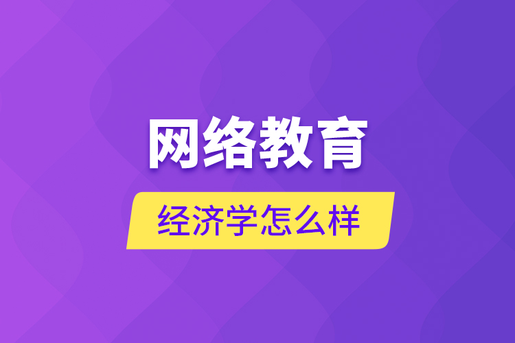 網(wǎng)絡(luò)教育經(jīng)濟(jì)學(xué)怎么樣？