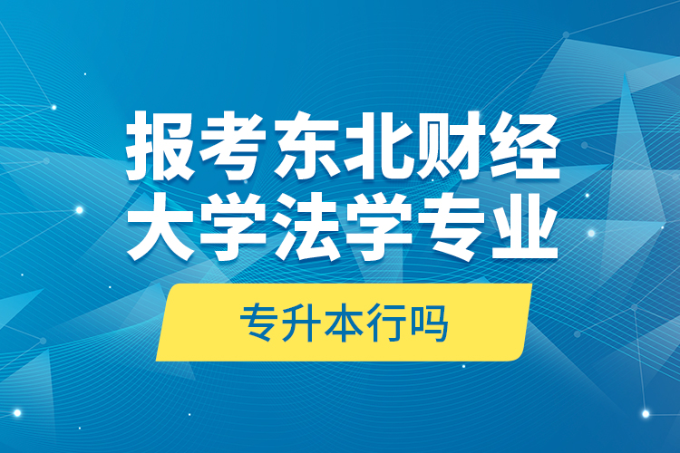 報(bào)考東北財(cái)經(jīng)大學(xué)法學(xué)專業(yè)專升本行嗎？