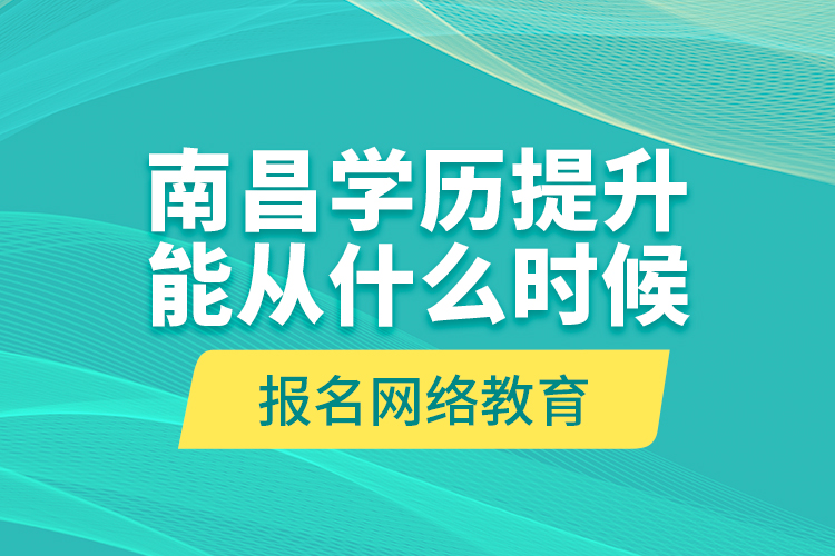 南昌學歷提升能從什么時候報名網(wǎng)絡教育？