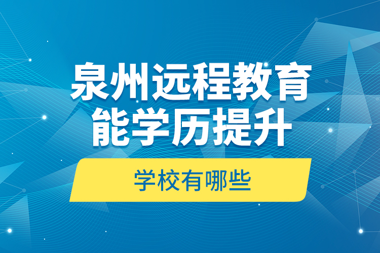 泉州遠(yuǎn)程教育能學(xué)歷提升的學(xué)校有哪些？