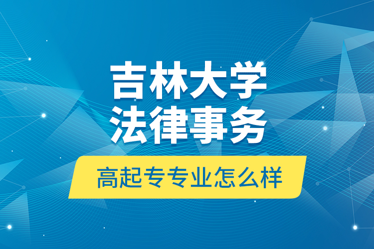 吉林大學法律事務高起專專業(yè)怎么樣？
