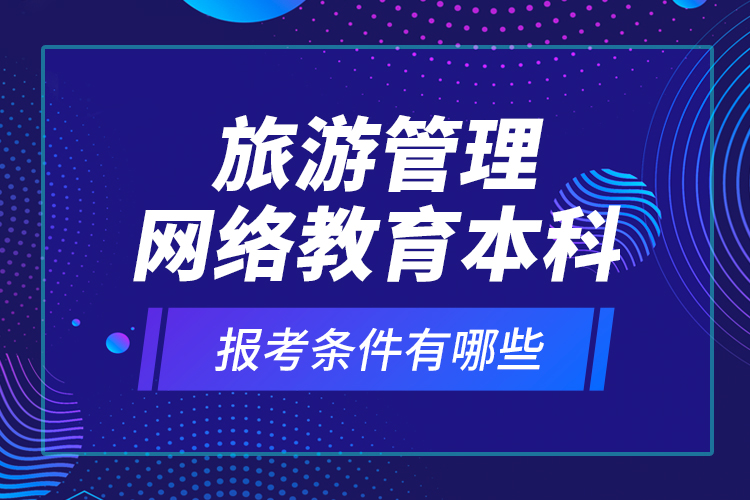 旅游管理網(wǎng)絡(luò)教育本科報(bào)考條件有哪些？