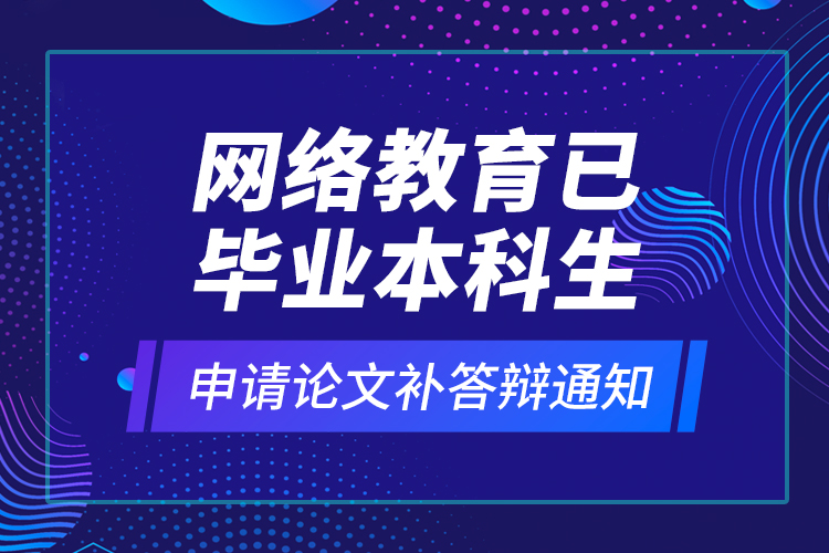 網絡教育已畢業(yè)本科生申請論文補答辯通知