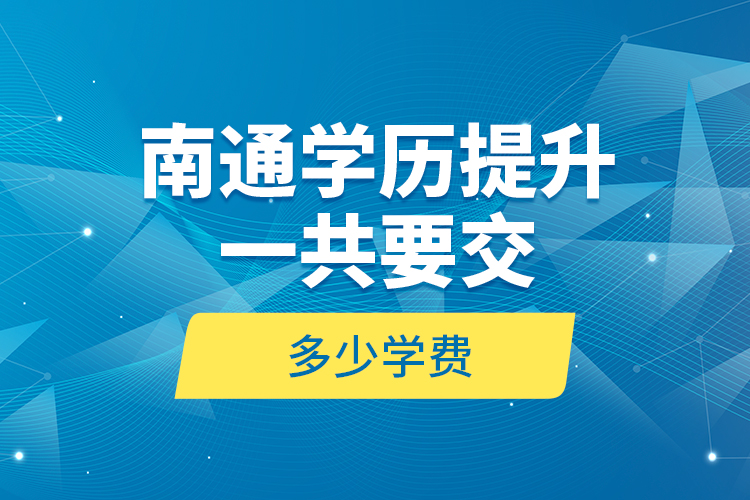 南通學歷提升一共要交多少學費？