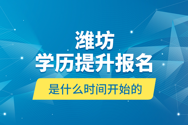 濰坊學(xué)歷提升報名是什么時間開始的？