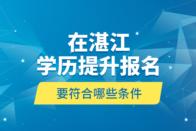 在湛江學歷提升報名要符合哪些條件？
