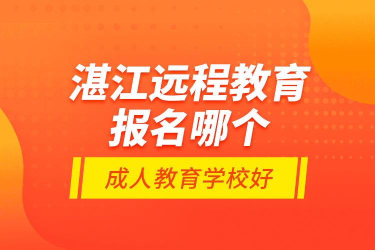 湛江遠(yuǎn)程教育報(bào)名哪個(gè)成人教育學(xué)校好？