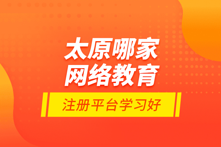 太原哪家網(wǎng)絡教育注冊平臺學習好？