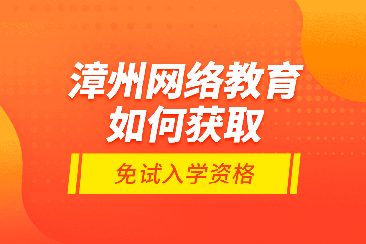漳州網絡教育如何獲取免試入學資格？