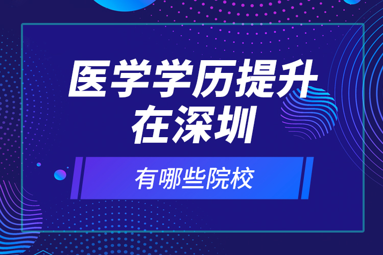 醫(yī)學學歷提升在深圳有哪些院校？