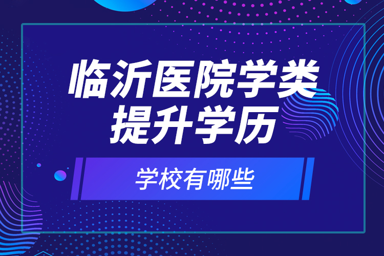 臨沂醫(yī)院學(xué)類提升學(xué)歷的校有哪些？