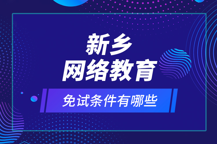新鄉(xiāng)網(wǎng)絡(luò)教育免試條件有哪些？