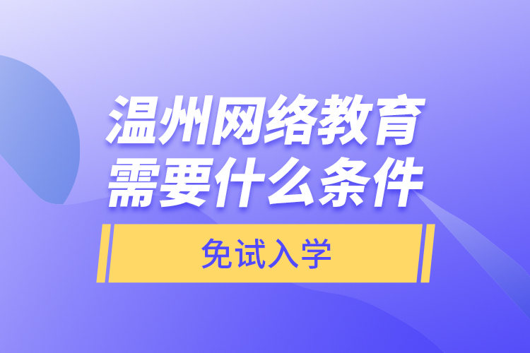 溫州網(wǎng)絡(luò)教育需要什么條件免試入學(xué)？