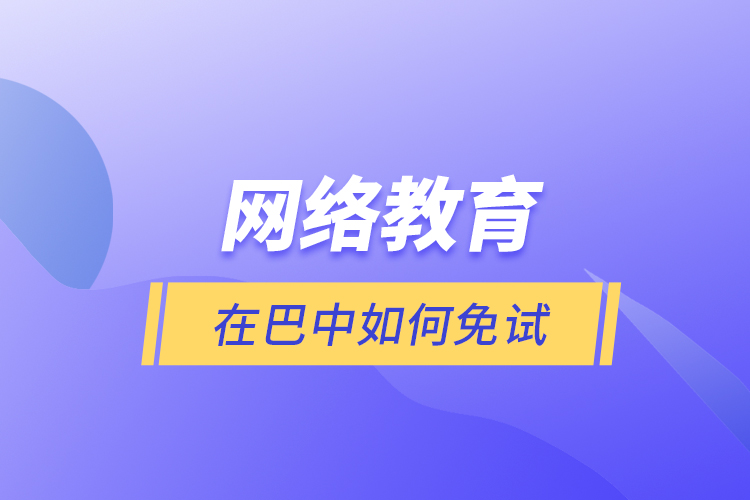 網絡教育在巴中如何免試？
