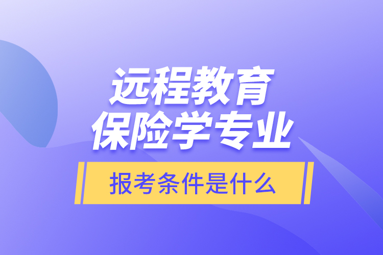 遠(yuǎn)程教育保險(xiǎn)學(xué)專業(yè)報(bào)考條件是什么？