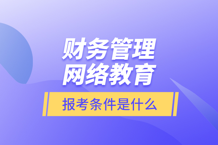 財(cái)務(wù)管理網(wǎng)絡(luò)教育報(bào)考條件是什么？