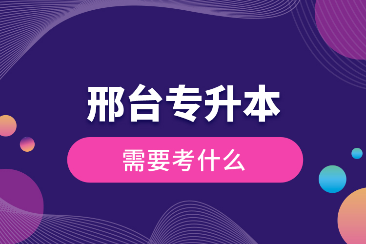 邢臺(tái)專(zhuān)升本需要考什么？