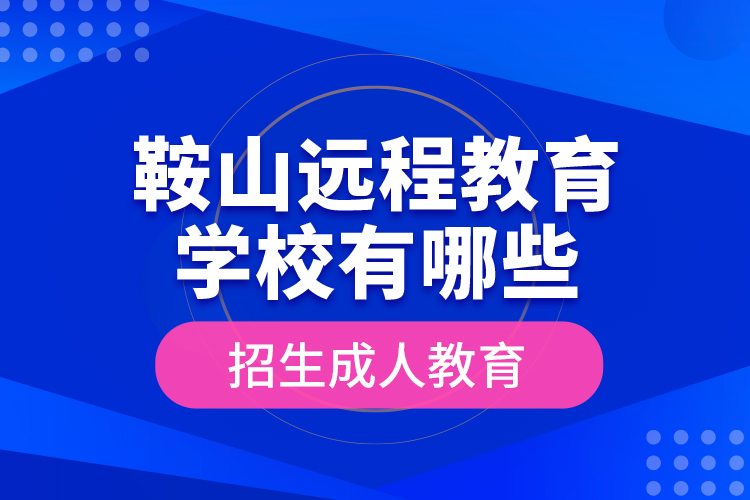 鞍山遠(yuǎn)程教育學(xué)校有哪些招生成人教育？