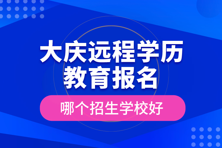 大慶遠程學歷教育報名哪個招生學校好？