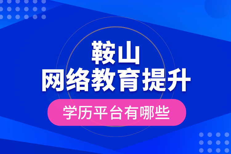鞍山網(wǎng)絡教育提升學歷平臺有哪些？