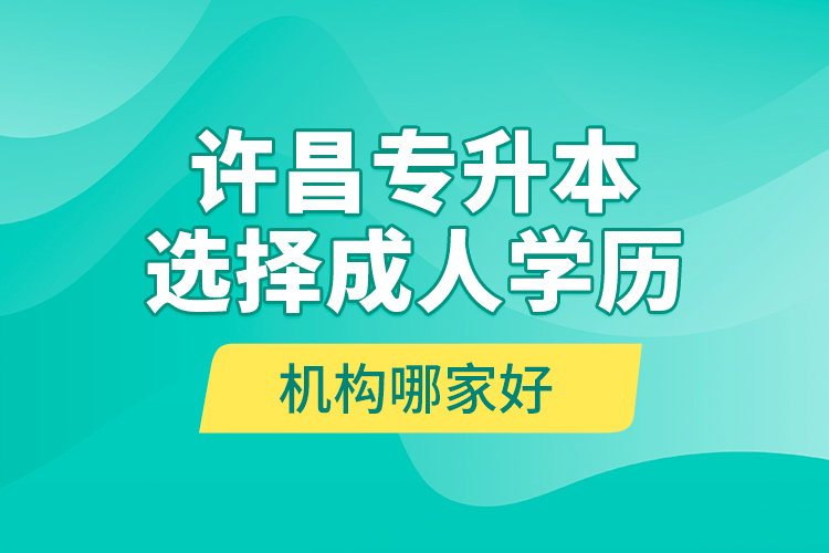 許昌專升本選擇成人學(xué)歷機構(gòu)哪家好？