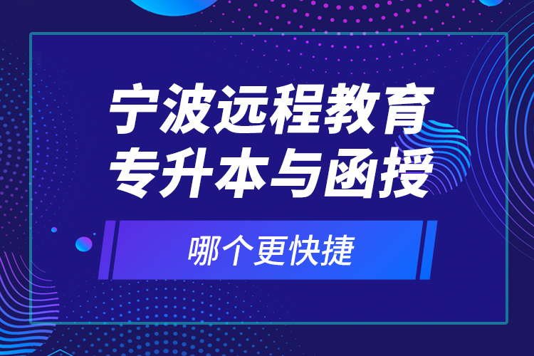 寧波遠(yuǎn)程教育專升本與函授哪個(gè)更快捷？
