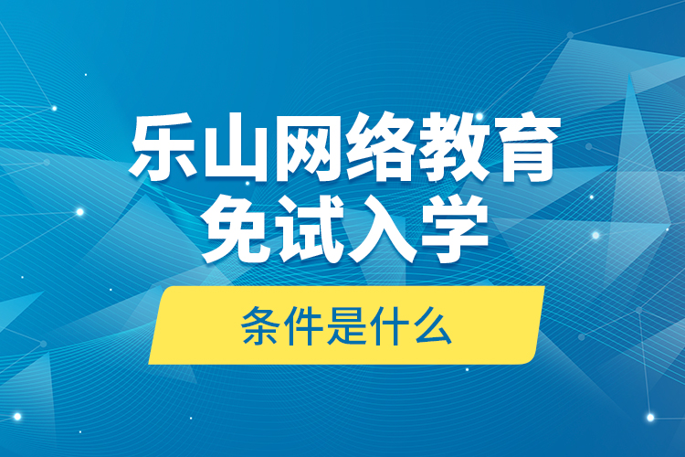 樂山網(wǎng)絡(luò)教育免試入學(xué)的條件是什么？
