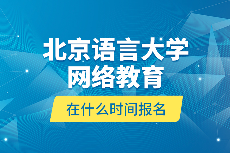 北京語言大學(xué)網(wǎng)絡(luò)教育在什么時間報名？