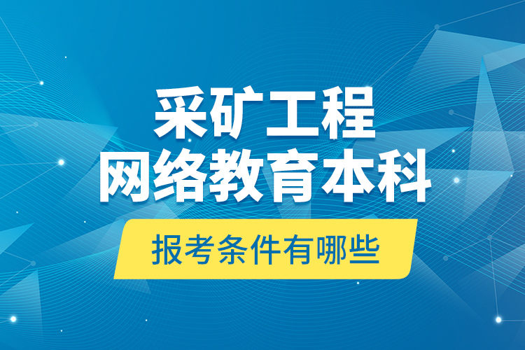 采礦工程網(wǎng)絡(luò)教育本科報考條件有哪些？