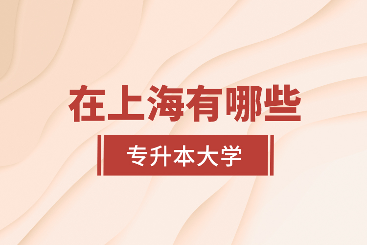 在上海有哪些專升本大學(xué)？