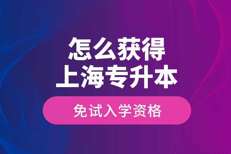 怎么獲得上海專升本免試入學(xué)資格？