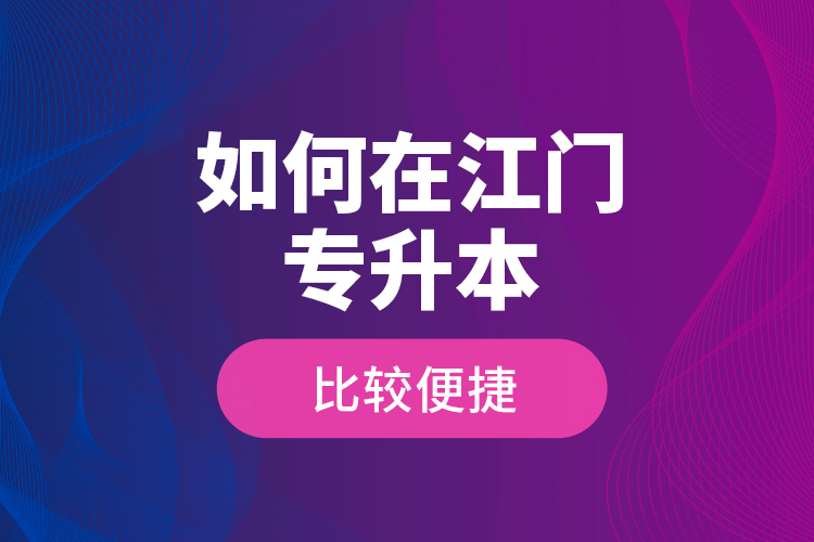 如何在江門專升本比較便捷？