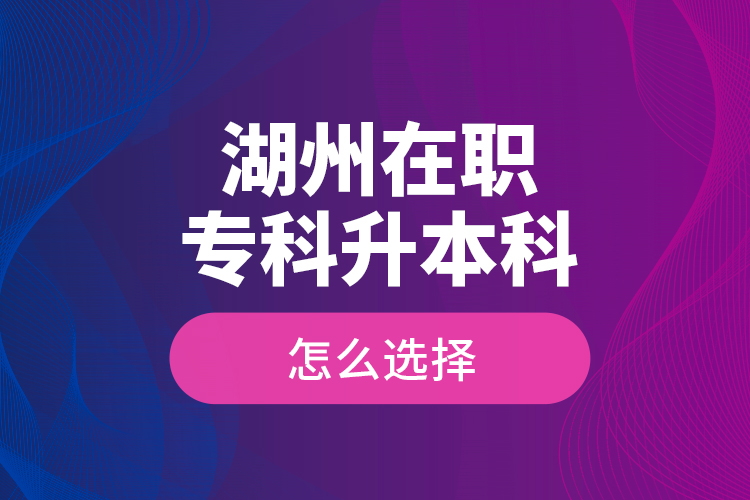 湖州在職?？粕究圃趺催x擇？