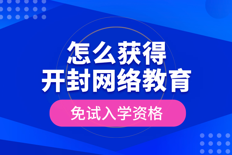 怎么獲得開封網(wǎng)絡(luò)教育免試入學(xué)資格？