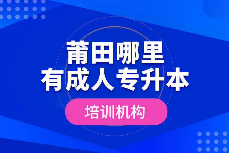 莆田哪里有成人專(zhuān)升本培訓(xùn)機(jī)構(gòu)？