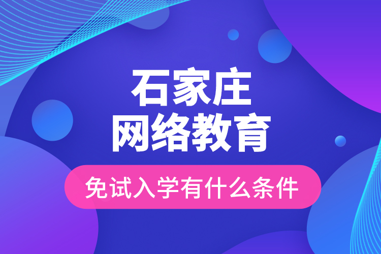 石家莊網(wǎng)絡(luò)教育免試入學(xué)有什么條件？