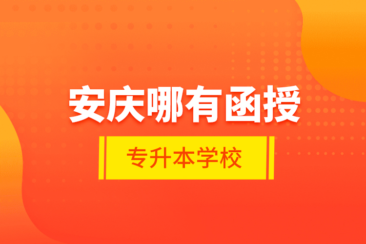 安慶哪有函授專升本學校？