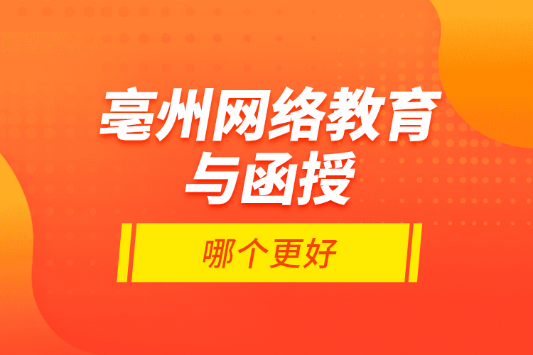 亳州網(wǎng)絡(luò)教育與函授哪個(gè)更好？
