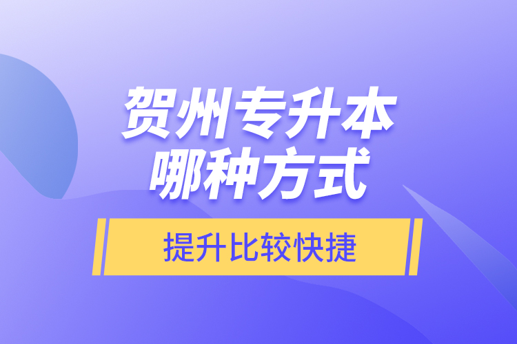 賀州專升本哪種方式提升比較快捷？