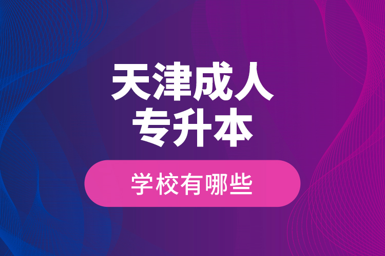 天津成人專升本學校有哪些？