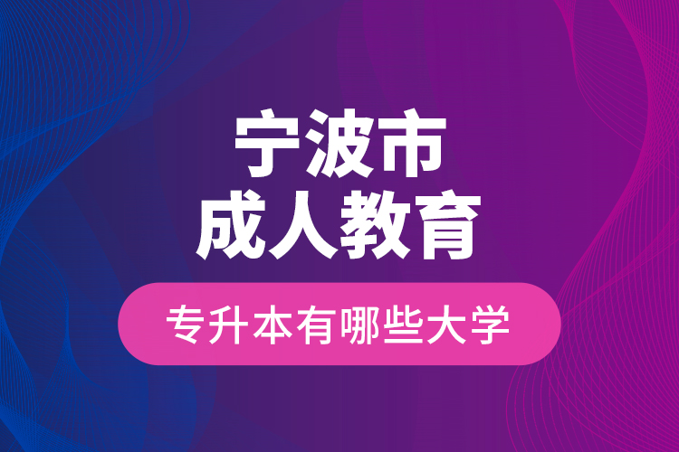 寧波市成人教育專升本有哪些大學？