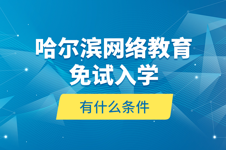 哈爾濱網(wǎng)絡教育免試入學有什么條件？