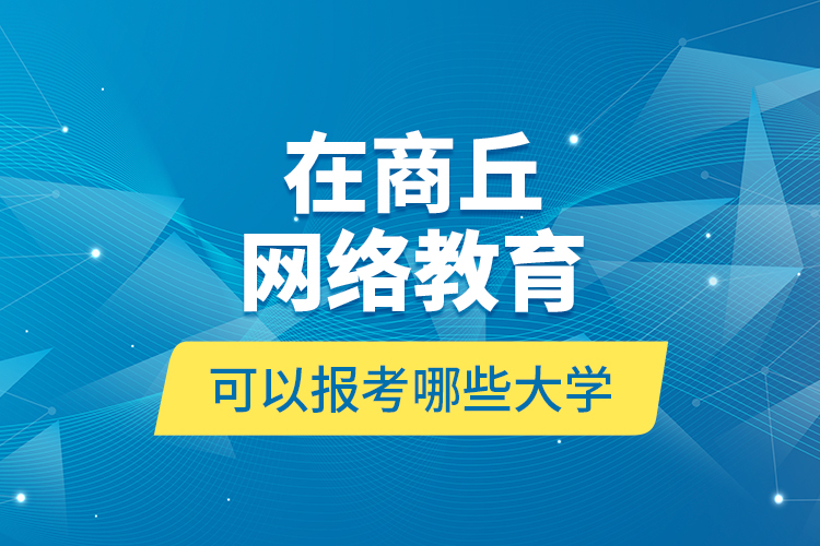 在商丘網(wǎng)絡(luò)教育可以報(bào)考哪些大學(xué)？